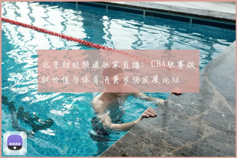北京财经频道独家直播：CBA联赛版权价值与体育消费市场发展论坛