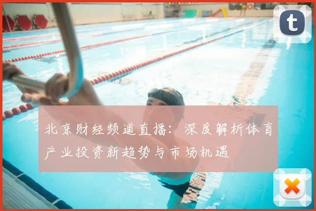北京财经频道直播：深度解析体育产业投资新趋势与市场机遇