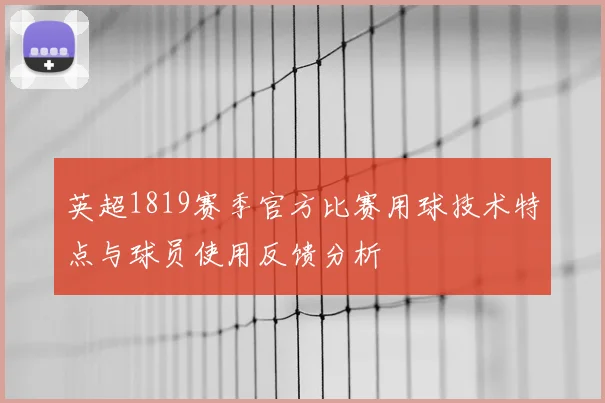 英超1819赛季官方比赛用球技术特点与球员使用反馈分析