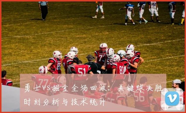 勇士vs掘金全场回放：关键球决胜时刻分析与技术统计