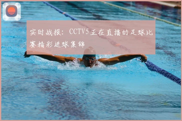 实时战报：CCTV5正在直播的足球比赛精彩进球集锦