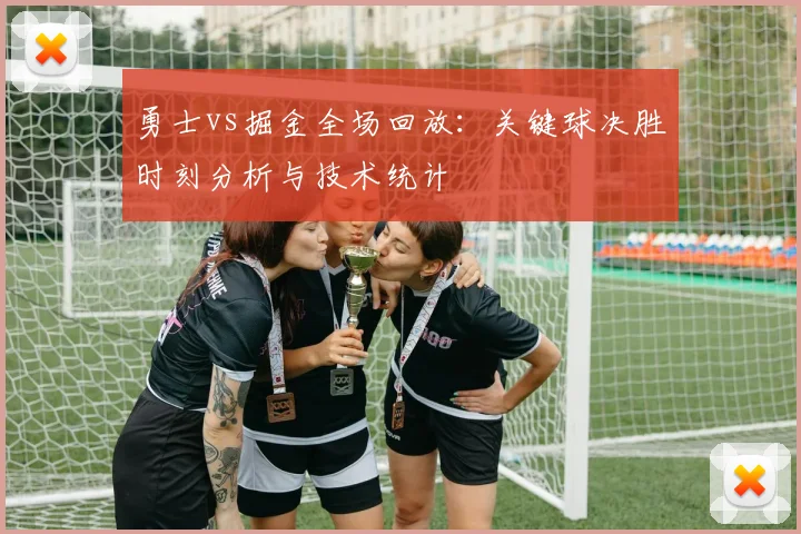 勇士vs掘金全场回放：关键球决胜时刻分析与技术统计
