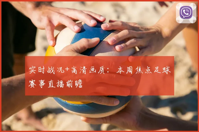 实时战况+高清画质：本周焦点足球赛事直播前瞻