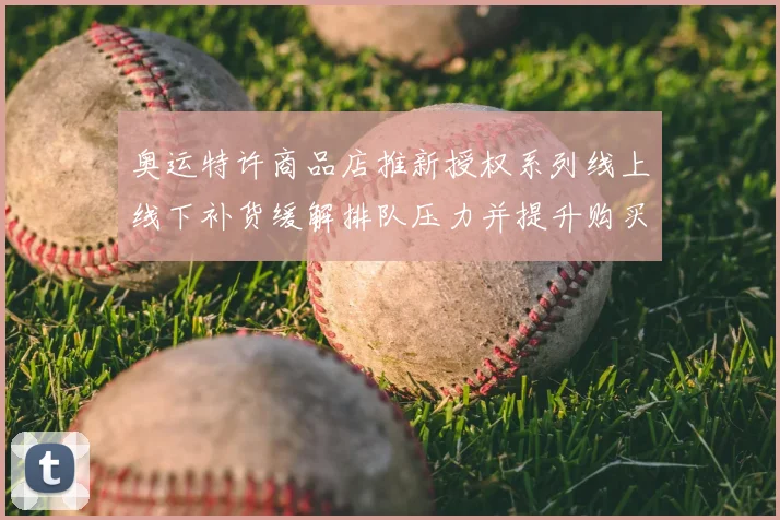 奥运特许商品店推新授权系列线上线下补货缓解排队压力并提升购买便利