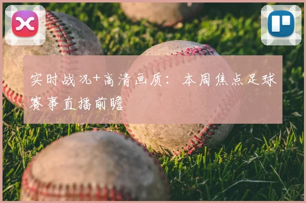 实时战况+高清画质：本周焦点足球赛事直播前瞻