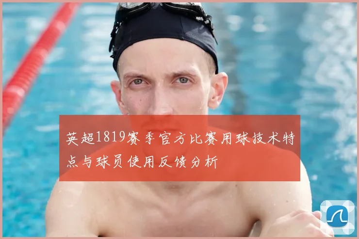 英超1819赛季官方比赛用球技术特点与球员使用反馈分析