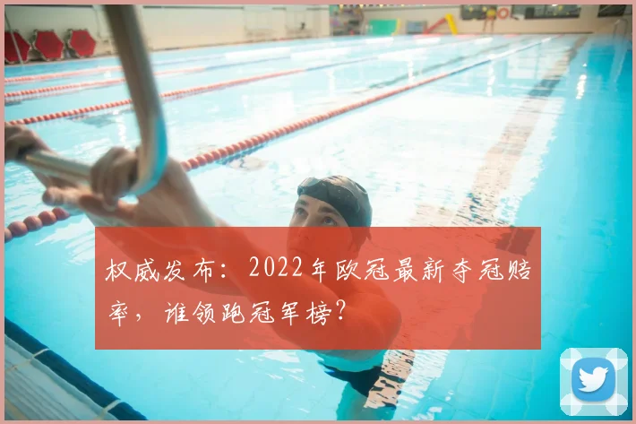 权威发布：2022年欧冠最新夺冠赔率，谁领跑冠军榜？