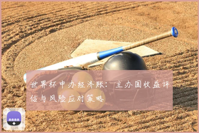 世界杯申办经济账：主办国收益评估与风险应对策略